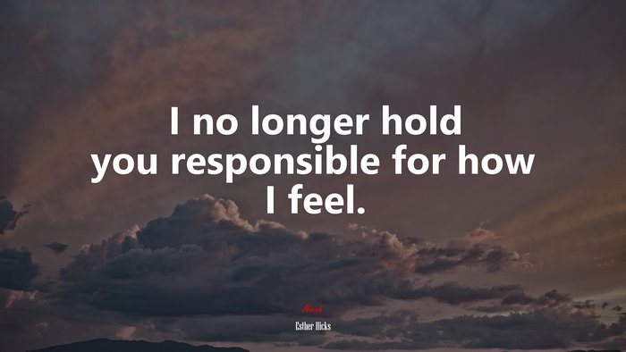 I no longer hold you responsible for how I feel. | Esther Hicks quote