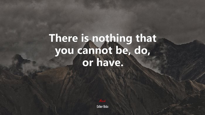 There is nothing that you cannot be, do, or have. | Esther Hicks quote