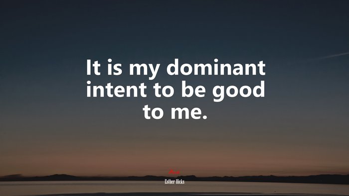 It is my dominant intent to be good to me. | Esther Hicks quote