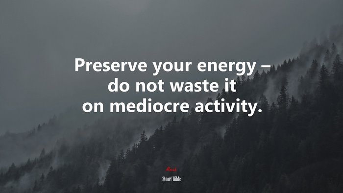 Preserve your energy – do not waste it on mediocre activity. | Stuart Wilde quote