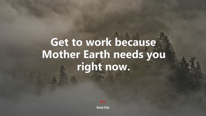 Get to work because Mother Earth needs you right now. | Doreen Virtue quote