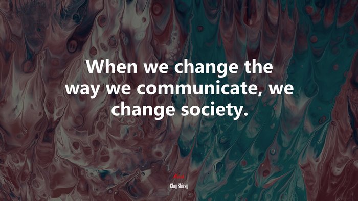 When we change the way we communicate, we change society. | Clay Shirky quote