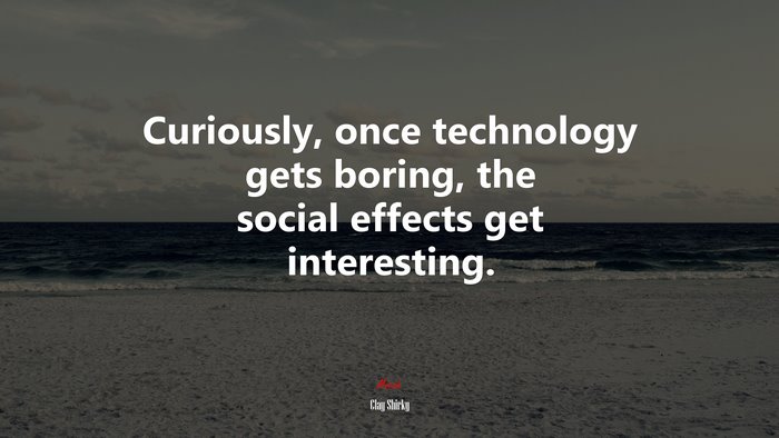 Curiously, once technology gets boring, the social effects get interesting. | Clay Shirky quote