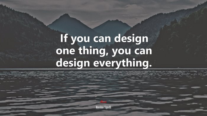 If you can design one thing, you can design everything. | Massimo Vignelli quote