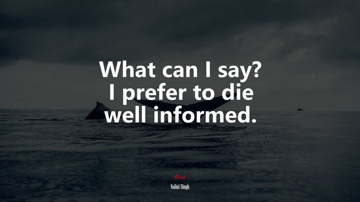 What can I say? I prefer to die well informed. | Nalini Singh quote