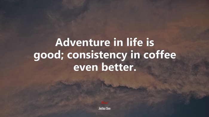 Adventure in life is good; consistency in coffee even better. | Justina Chen quote