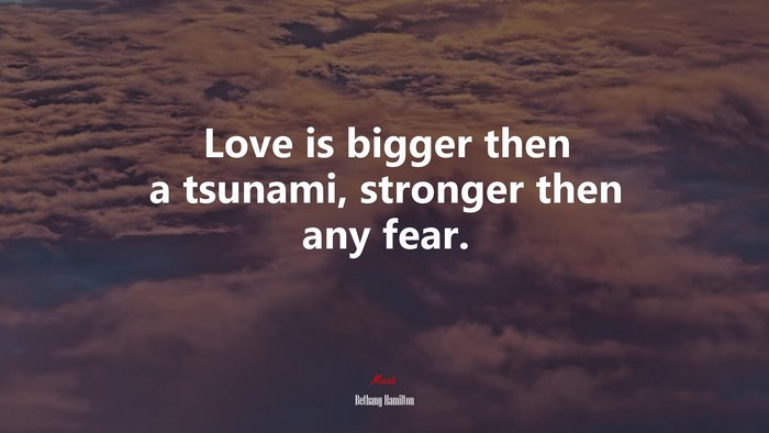 Love is bigger then a tsunami, stronger then any fear. | Bethany Hamilton quote