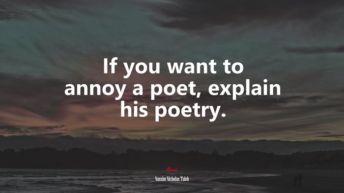 If you want to annoy a poet, explain his poetry. | Nassim Nicholas Taleb quote