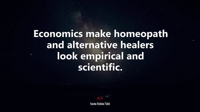 Economics make homeopath and alternative healers look empirical and scientific. | Nassim Nicholas Taleb quote