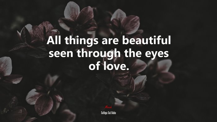 All things are beautiful seen through the eyes of love. | Sathya Sai Baba quote