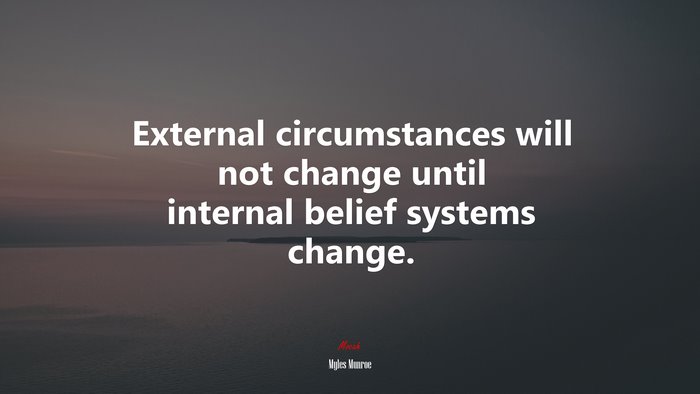 External circumstances will not change until internal belief systems change. | Myles Munroe quote