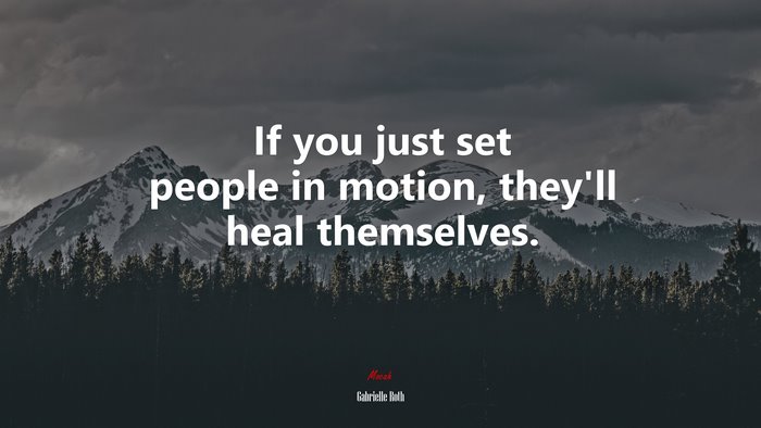 If you just set people in motion, they’ll heal themselves. | Gabrielle Roth quote