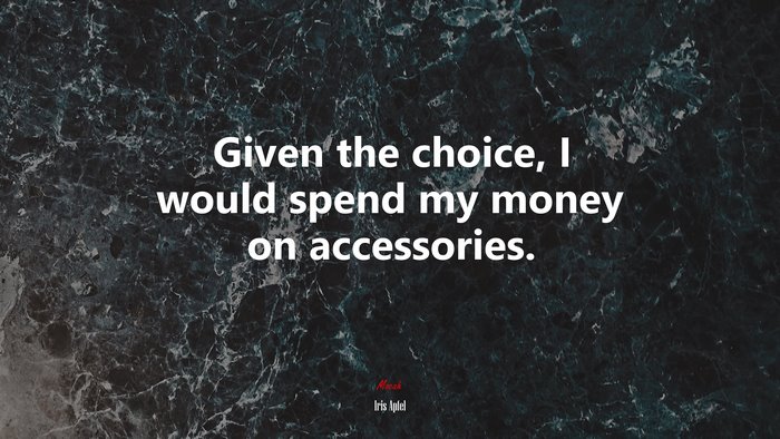 Given the choice, I would spend my money on accessories. | Iris Apfel quote
