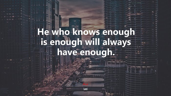 He who knows enough is enough will always have enough. | Laozi quote