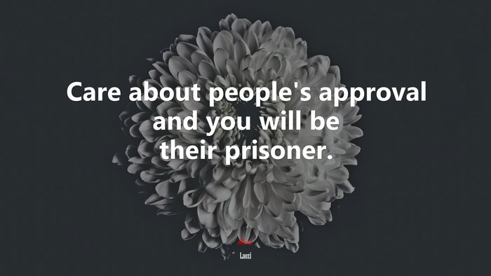 Care about people’s approval and you will be their prisoner. | Laozi quote
