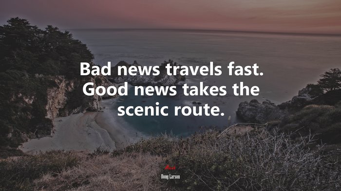 Bad news travels fast. Good news takes the scenic route. | Doug Larson quote