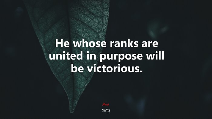 He whose ranks are united in purpose will be victorious. | Sun Tzu quote