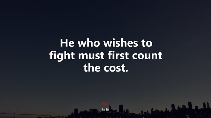 He who wishes to fight must first count the cost. | Sun Tzu quote