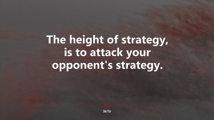 The height of strategy, is to attack your opponent’s strategy. | Sun Tzu quote