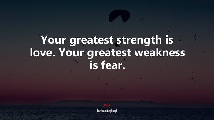 Your greatest strength is love. Your greatest weakness is fear. | Harbhajan Singh Yogi quote