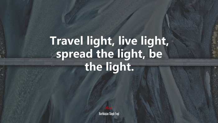 Travel light, live light, spread the light, be the light. | Harbhajan Singh Yogi quote