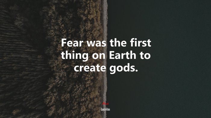 Fear was the first thing on Earth to create gods. | Lucretius quote