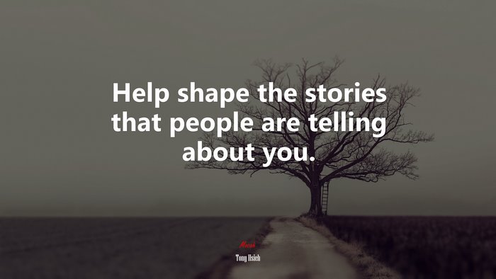 Help shape the stories that people are telling about you. | Tony Hsieh quote