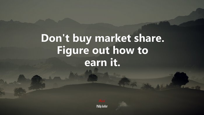 Don’t buy market share. Figure out how to earn it. | Philip Kotler quote