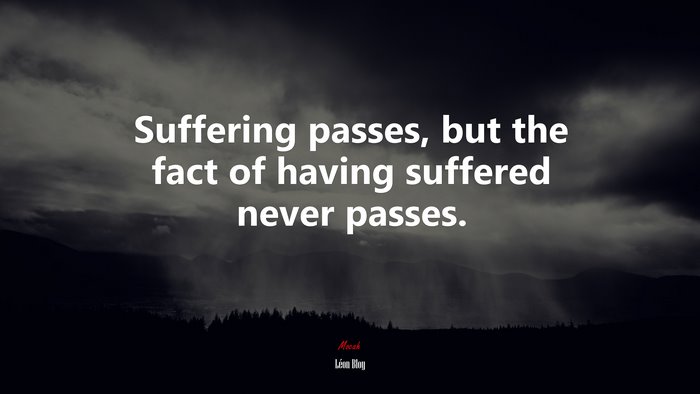 Suffering passes, but the fact of having suffered never passes. | Léon Bloy quote