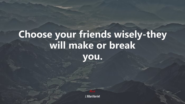 Choose your friends wisely-they will make or break you. | J. Willard Marriott quote