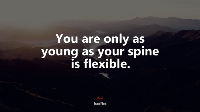 You are only as young as your spine is flexible. | Joseph Pilates quote