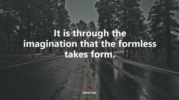 It is through the imagination that the formless takes form. | Catherine Ponder quote