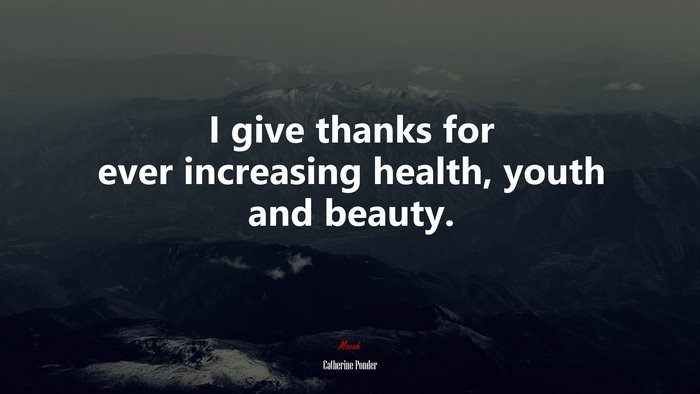 I give thanks for ever increasing health, youth and beauty. | Catherine Ponder quote