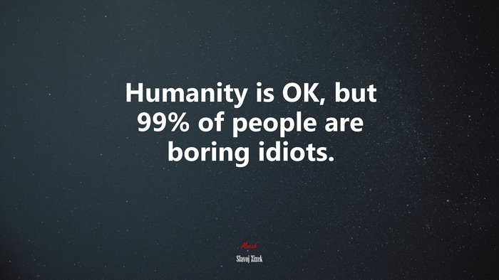 Humanity is OK, but 99% of people are boring idiots. | Slavoj Žižek quote