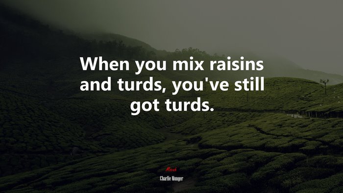 When you mix raisins and turds, you’ve still got turds. | Charlie Munger quote