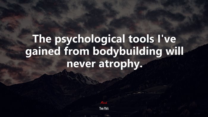 The psychological tools I’ve gained from bodybuilding will never atrophy. | Tom Platz quote