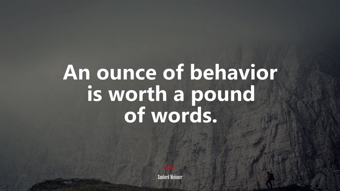 An ounce of behavior is worth a pound of words. | Sanford Meisner quote
