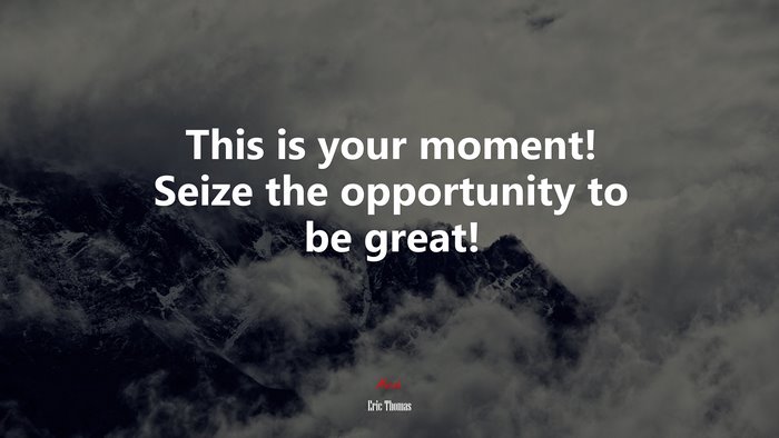 This is your moment! Seize the opportunity to be great! | Eric Thomas quote
