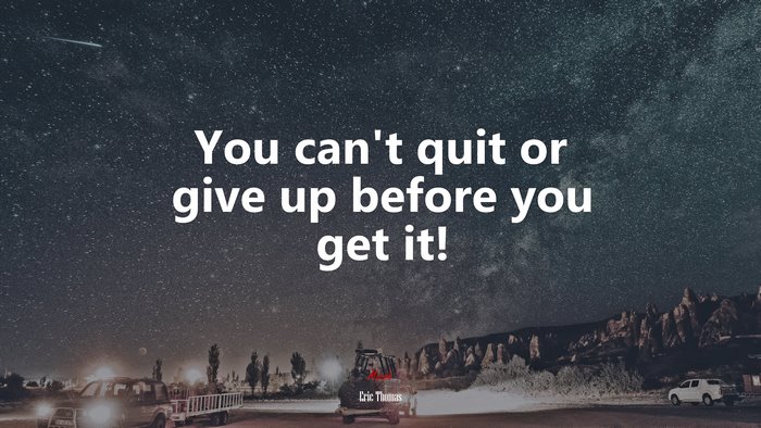 You can’t quit or give up before you get it! | Eric Thomas quote