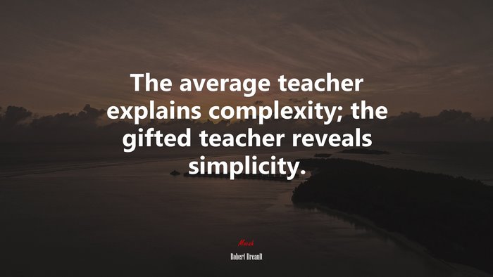 The average teacher explains complexity; the gifted teacher reveals ...