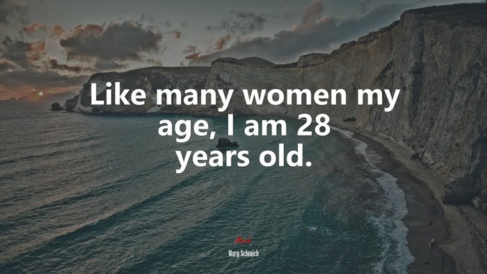 Like many women my age, I am 28 years old. | Mary Schmich quote