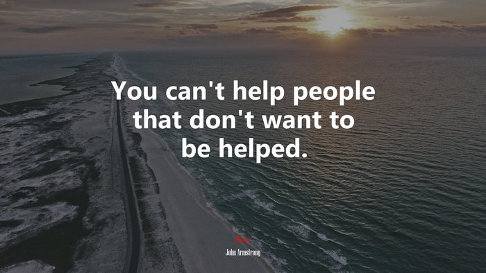 You can’t help people that don’t want to be helped. | John Armstrong quote
