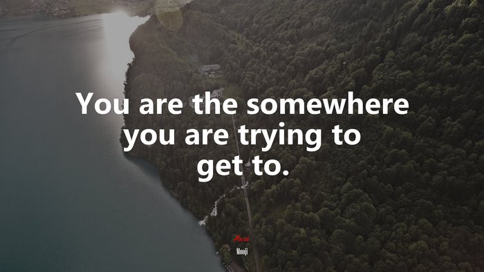 You are the somewhere you are trying to get to. | Mooji quote
