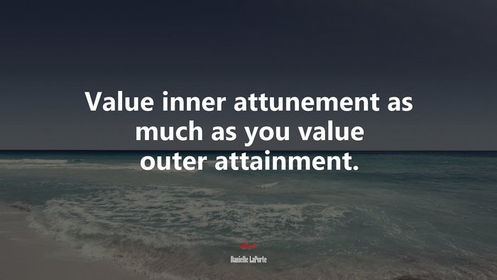 Value inner attunement as much as you value outer attainment. | Danielle LaPorte quote