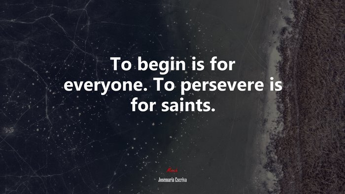 To begin is for everyone. To persevere is for saints. | Josemaría Escrivá quote