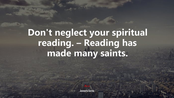 Don’t neglect your spiritual reading. – Reading has made many saints. | Josemaría Escrivá quote
