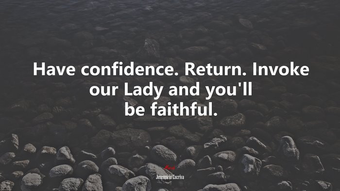 Have confidence. Return. Invoke our Lady and you’ll be faithful. | Josemaría Escrivá quote