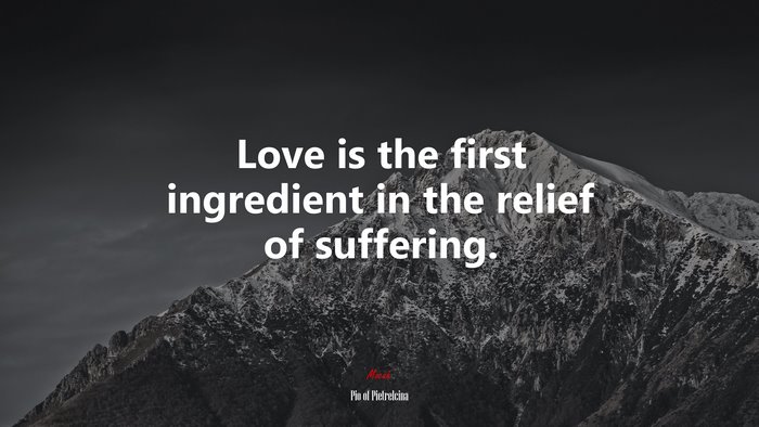 Love is the first ingredient in the relief of suffering. | Pio of Pietrelcina quote