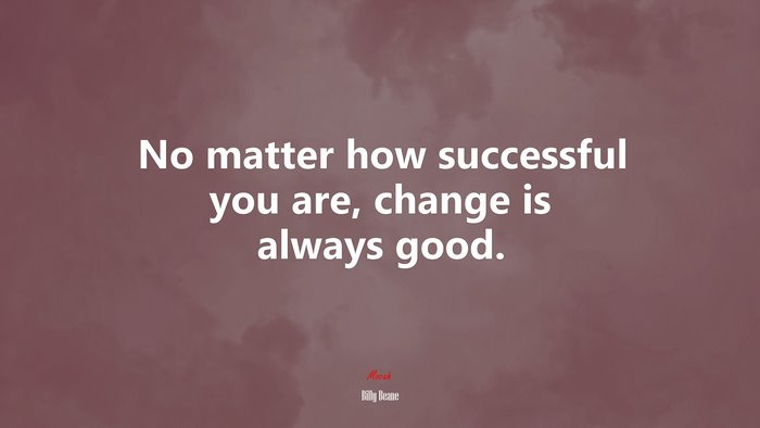 No matter how successful you are, change is always good. | Billy Beane quote