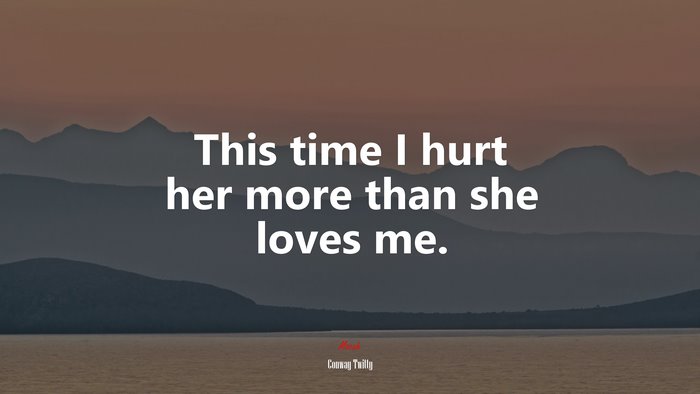 This time I hurt her more than she loves me. | Conway Twitty quote